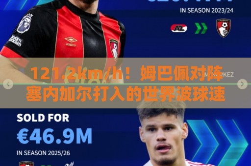 121.2km/h!姆巴佩对阵塞内加尔打入的世界波球速为121.2km/h 121.2km/h!姆巴佩对阵塞内加尔打入的世界波球速为121.2km/h