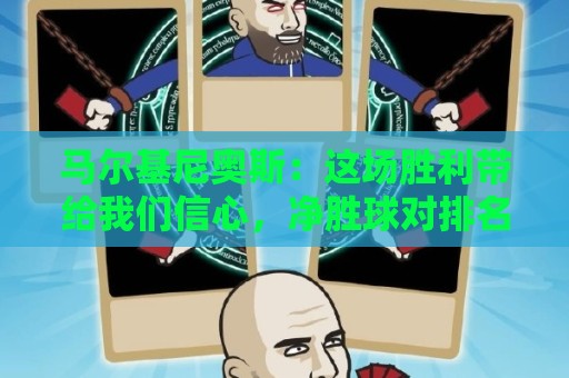 马尔基尼奥斯：这场胜利带给我们信心，净胜球对排名很重要