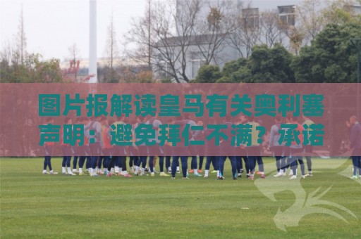 图片报解读皇马有关奥利塞声明：避免拜仁不满？承诺？暗度陈仓？