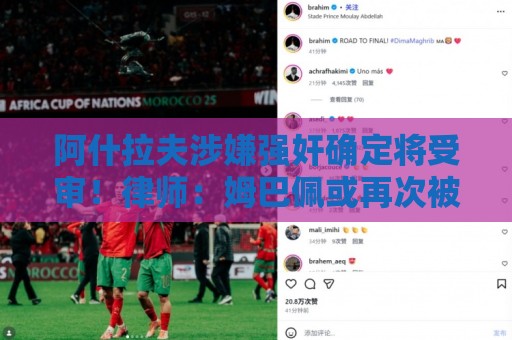 阿什拉夫涉嫌强奸确定将受审！律师：姆巴佩或再次被传唤出庭作证