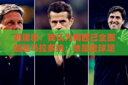 刘建宏:我认为梅西已全面超越马拉多纳,他是全球足球第一人 刘建宏:我认为梅西已全面超越马拉多纳,他是全球足球第一人