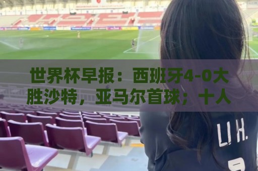 世界杯早报：西班牙4-0大胜沙特，亚马尔首球；十人比利时0-0伊朗