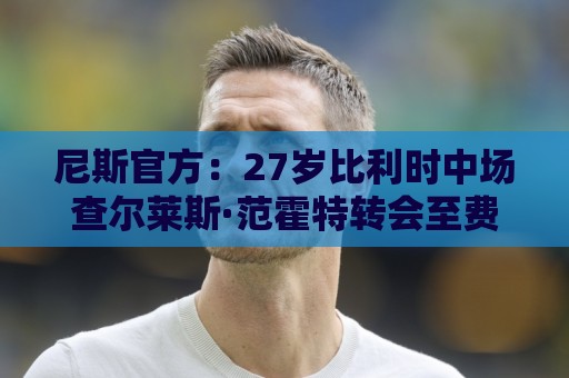 尼斯官方：27岁比利时中场查尔莱斯·范霍特转会至费耶诺德