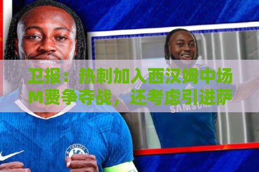 卫报:热刺加入西汉姆中场M费争夺战,还考虑引进萨默维尔 卫报:热刺加入西汉姆中场M费争夺战,还考虑引进萨默维尔