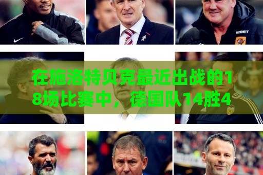 在施洛特贝克最近出战的18场比赛中，德国队14胜4平未尝败绩