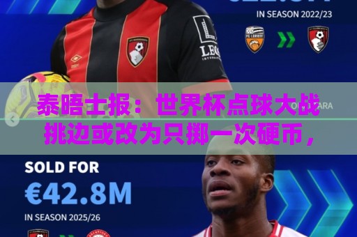 泰晤士报:世界杯点球大战挑边或改为只掷一次硬币,被认为更公平 泰晤士报:世界杯点球大战挑边或改为只掷一次硬币,被认为更公平