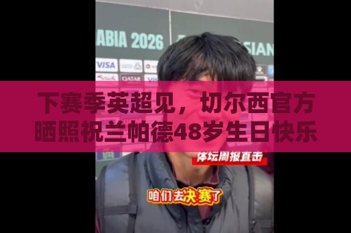 下赛季英超见，切尔西官方晒照祝兰帕德48岁生日快乐