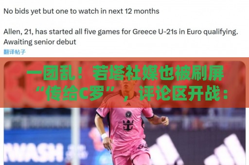一团乱!若塔社媒也被刷屏“传给C罗”,评论区开战:尊重逝者! 一团乱!若塔社媒也被刷屏“传给C罗”,评论区开战:尊重逝者!