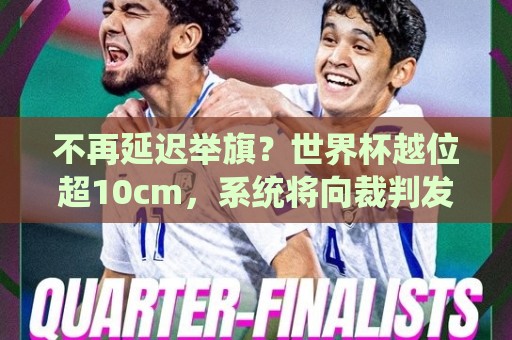 不再延迟举旗?世界杯越位超10cm,系统将向裁判发送实时音频提醒 不再延迟举旗?世界杯越位超10cm,系统将向裁判发送实时音频提醒