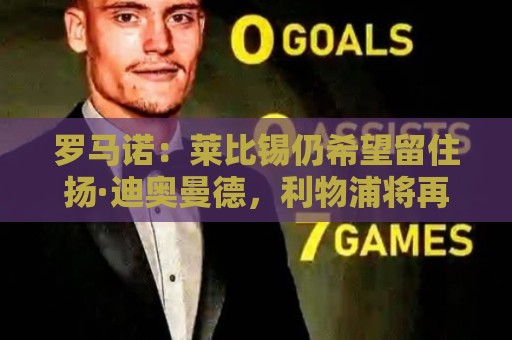 罗马诺:莱比锡仍希望留住扬·迪奥曼德,利物浦将再次谈判 罗马诺:莱比锡仍希望留住扬·迪奥曼德,利物浦将再次谈判
