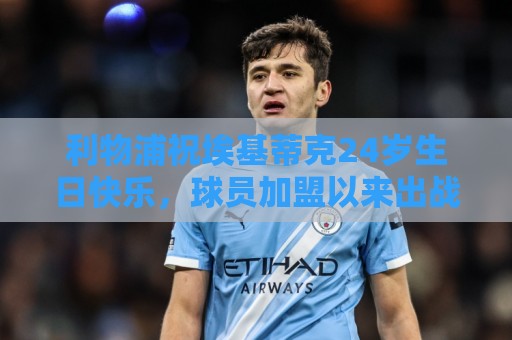 利物浦祝埃基蒂克24岁生日快乐,球员加盟以来出战45场17球6助 利物浦祝埃基蒂克24岁生日快乐,球员加盟以来出战45场17球6助