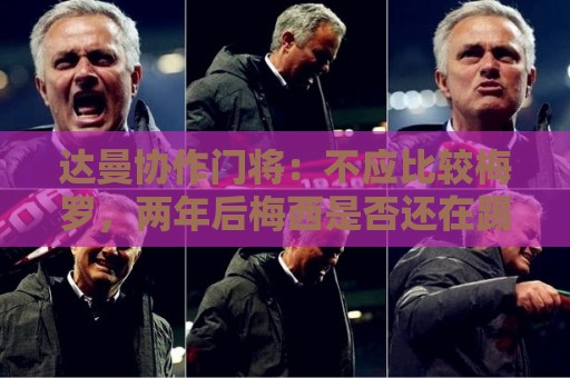 达曼协作门将:不应比较梅罗,两年后梅西是否还在踢球还很难说 达曼协作门将:不应比较梅罗,两年后梅西是否还在踢球还很难说