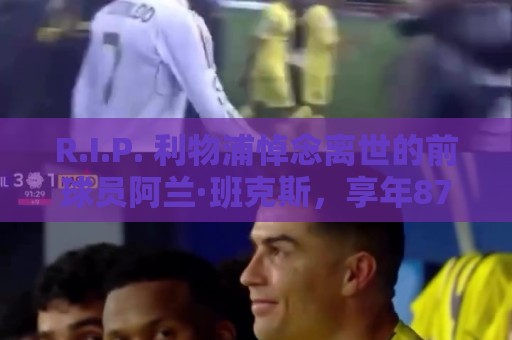 R.I.P. 利物浦悼念离世的前球员阿兰·班克斯，享年87岁