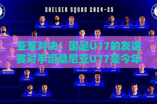 亚军对决!国足U17的友谊赛对手坦桑尼亚U17是今年非青赛亚军 亚军对决!国足U17的友谊赛对手坦桑尼亚U17是今年非青赛亚军