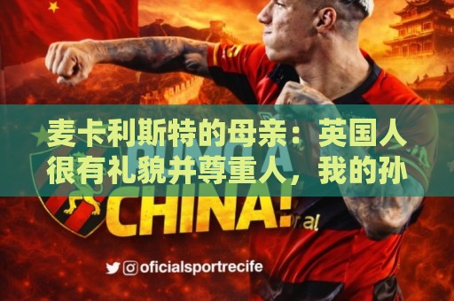 麦卡利斯特的母亲:英国人很有礼貌并尊重人,我的孙女出生在英国 麦卡利斯特的母亲:英国人很有礼貌并尊重人,我的孙女出生在英国