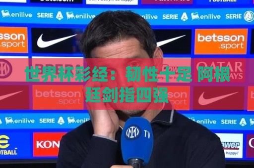 世界杯彩经：韧性十足 阿根廷剑指四强