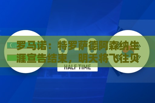 罗马诺：特罗萨德阿森纳生涯宣告结束，明天将飞往贝西克塔斯体检