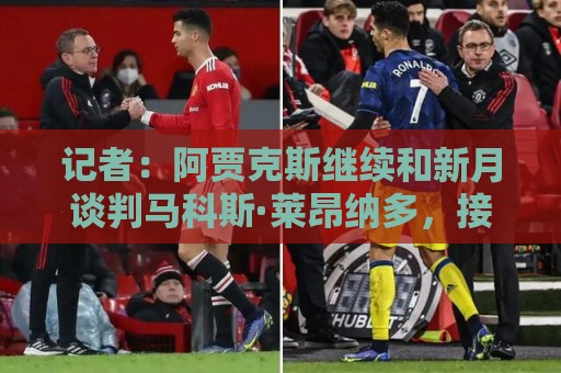 记者：阿贾克斯继续和新月谈判马科斯·莱昂纳多，接近敲定交易