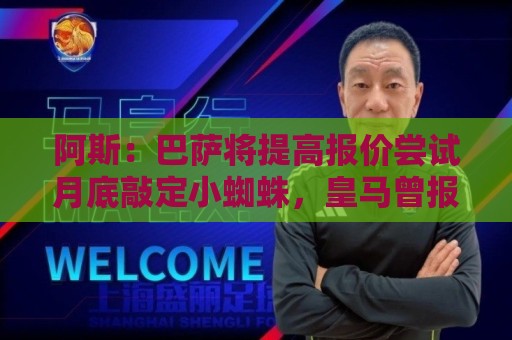 阿斯:巴萨将提高报价尝试月底敲定小蜘蛛,皇马曾报价1.5亿被拒 阿斯:巴萨将提高报价尝试月底敲定小蜘蛛,皇马曾报价1.5亿被拒