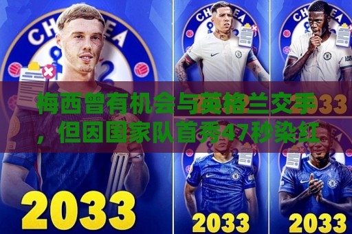 梅西曾有机会与英格兰交手,但因国家队首秀47秒染红遭禁赛而错过 梅西曾有机会与英格兰交手,但因国家队首秀47秒染红遭禁赛而错过