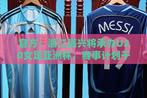 官方:浙江嘉兴将承办U20女足亚洲杯,赛事计划于2028年3月举办 官方:浙江嘉兴将承办U20女足亚洲杯,赛事计划于2028年3月举办
