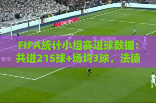 FIFA统计小组赛进球数据：共进215球+场均3球，法德荷均进10球