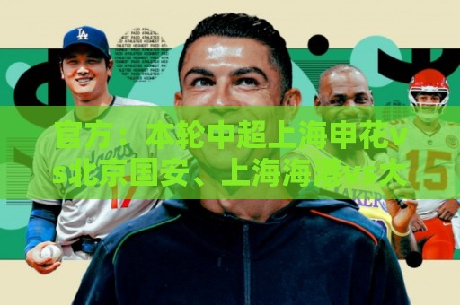 官方:本轮中超上海申花vs北京国安、上海海港vs大连英博比赛延期 官方:本轮中超上海申花vs北京国安、上海海港vs大连英博比赛延期