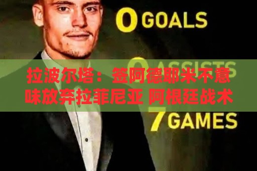 拉波尔塔:签阿德耶米不意味放弃拉菲尼亚 阿根廷战术很适合梅西 拉波尔塔:签阿德耶米不意味放弃拉菲尼亚 阿根廷战术很适合梅西