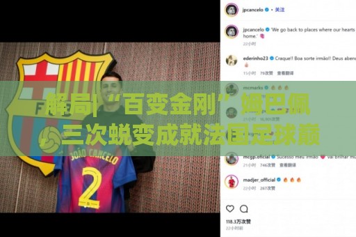 解局|“百变金刚”姆巴佩,三次蜕变成就法国足球巅峰岁月 解局|“百变金刚”姆巴佩,三次蜕变成就法国足球巅峰岁月