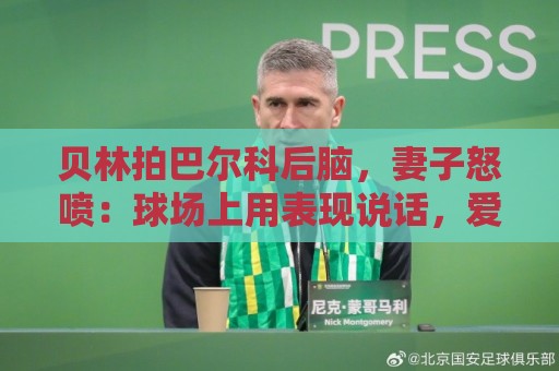 贝林拍巴尔科后脑,妻子怒喷:球场上用表现说话,爱哭就换项运动 贝林拍巴尔科后脑,妻子怒喷:球场上用表现说话,爱哭就换项运动