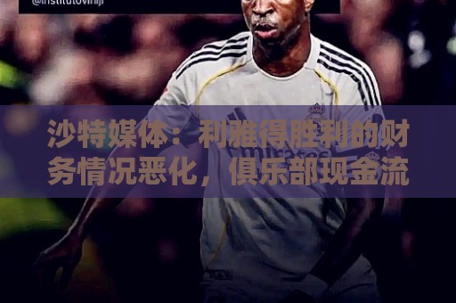沙特媒体：利雅得胜利的财务情况恶化，俱乐部现金流受影响