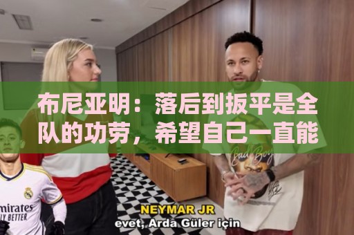 布尼亚明：落后到扳平是全队的功劳，希望自己一直能帮助到球队