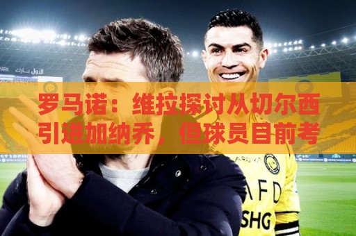 罗马诺：维拉探讨从切尔西引进加纳乔，但球员目前考虑其他可能性
