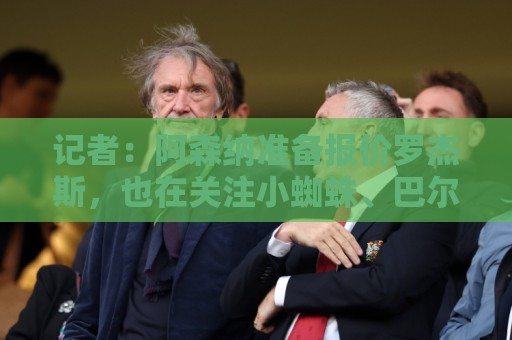 记者：阿森纳准备报价罗杰斯，也在关注小蜘蛛、巴尔科拉等人