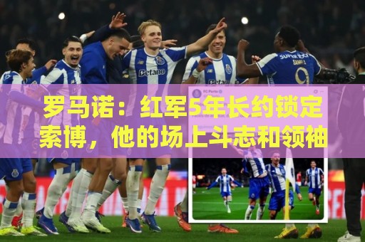罗马诺：红军5年长约锁定索博，他的场上斗志和领袖气质无可挑剔