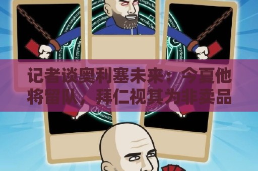 记者谈奥利塞未来:今夏他将留队,拜仁视其为非卖品 记者谈奥利塞未来:今夏他将留队,拜仁视其为非卖品