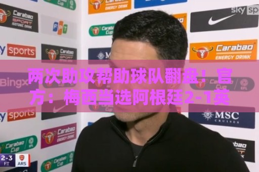 两次助攻帮助球队翻盘!官方:梅西当选阿根廷2-1英格兰全场最佳 两次助攻帮助球队翻盘!官方:梅西当选阿根廷2-1英格兰全场最佳