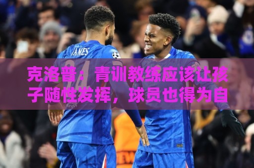 克洛普:青训教练应该让孩子随性发挥,球员也得为自己的发展负责 克洛普:青训教练应该让孩子随性发挥,球员也得为自己的发展负责
