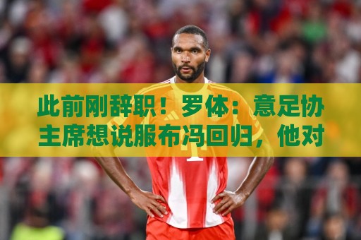 此前刚辞职!罗体:意足协主席想说服布冯回归,他对此持开放态度 此前刚辞职!罗体:意足协主席想说服布冯回归,他对此持开放态度