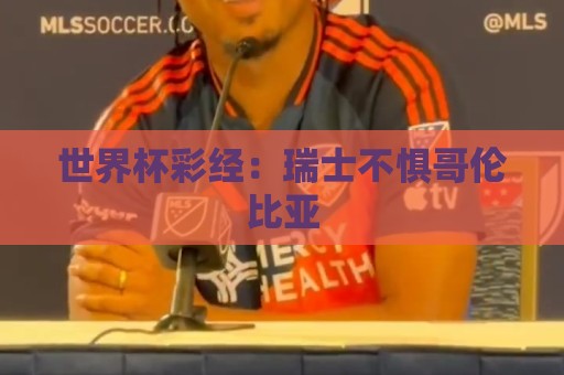 世界杯彩经：瑞士不惧哥伦比亚