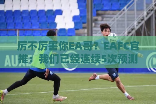厉不厉害你EA哥？EAFC官推：我们已经连续5次预测到世界杯冠军喽