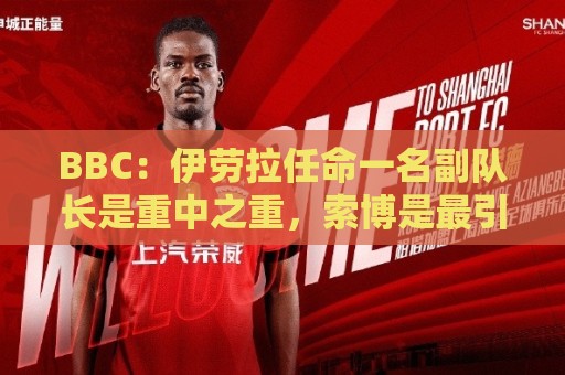 BBC:伊劳拉任命一名副队长是重中之重,索博是最引人注目的人选 BBC:伊劳拉任命一名副队长是重中之重,索博是最引人注目的人选