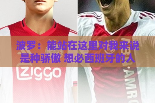 波罗:能站在这里对我来说是种骄傲 想必西班牙的人们也一样激动 波罗:能站在这里对我来说是种骄傲 想必西班牙的人们也一样激动