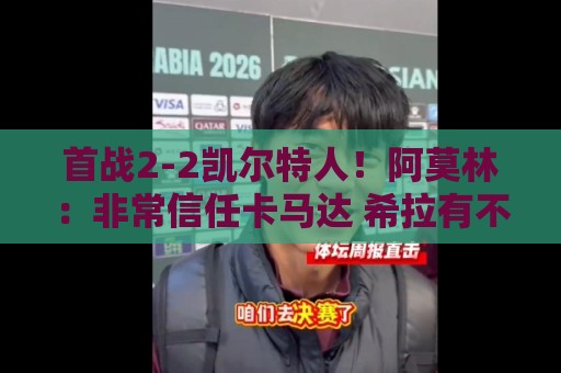 首战2-2凯尔特人!阿莫林:非常信任卡马达 希拉有不适但问题不大 首战2-2凯尔特人!阿莫林:非常信任卡马达 希拉有不适但问题不大
