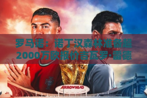 罗马诺：诺丁汉森林准备超2000万欧报价吉瓦罗·雷德