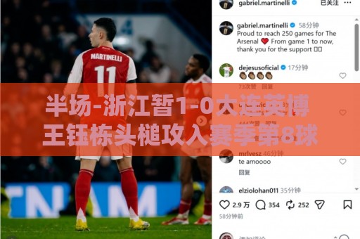 半场-浙江暂1-0大连英博 王钰栋头槌攻入赛季第8球+一球越位被吹