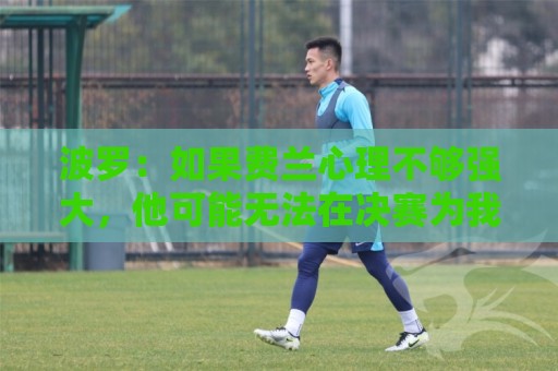 波罗：如果费兰心理不够强大，他可能无法在决赛为我们打进制胜球