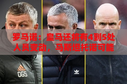 罗马诺:皇马还将有4到5处人员变动,马斯坦托诺可能被外租 罗马诺:皇马还将有4到5处人员变动,马斯坦托诺可能被外租
