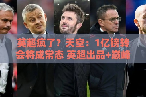 英超疯了？天空：1亿镑转会将成常态 英超出品+巅峰年龄是标准