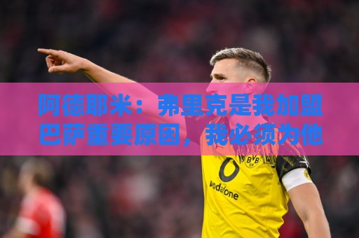 阿德耶米:弗里克是我加盟巴萨重要原因,我必须为他付出100%努力 阿德耶米:弗里克是我加盟巴萨重要原因,我必须为他付出100%努力